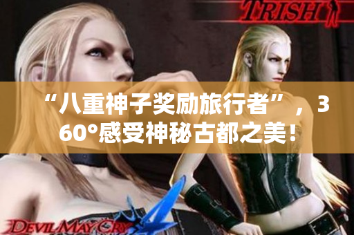 “八重神子奖励旅行者”，360°感受神秘古都之美！