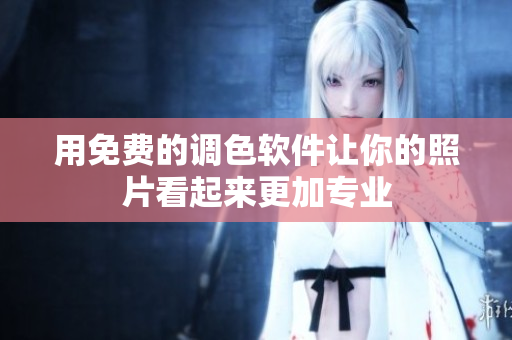 用免费的调色软件让你的照片看起来更加专业