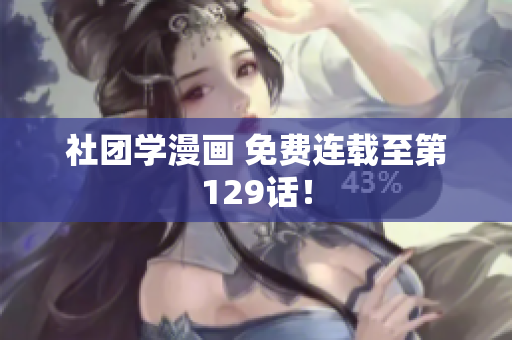 社团学漫画 免费连载至第129话！