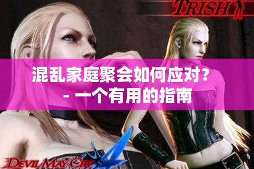 混乱家庭聚会如何应对？ - 一个有用的指南