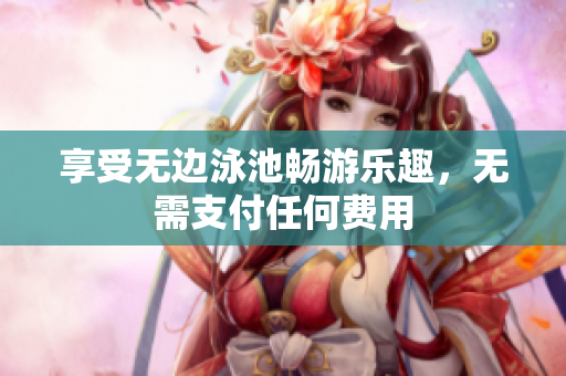 享受无边泳池畅游乐趣，无需支付任何费用