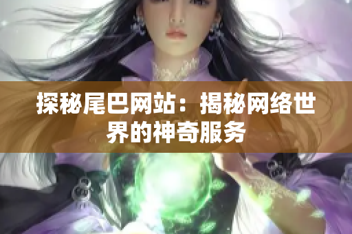 探秘尾巴网站：揭秘网络世界的神奇服务