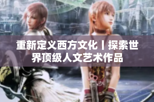 重新定义西方文化丨探索世界顶级人文艺术作品