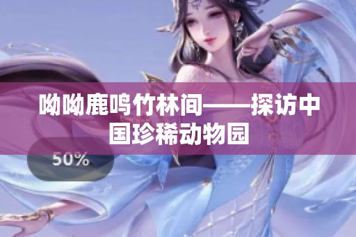 呦呦鹿鸣竹林间——探访中国珍稀动物园