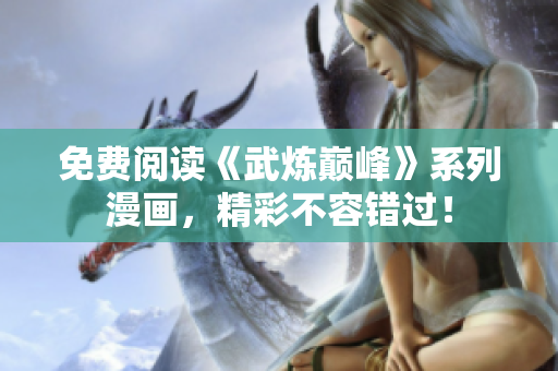 免费阅读《武炼巅峰》系列漫画，精彩不容错过！