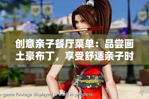 创意亲子餐厅菜单：品尝画土豪布丁，享受舒适亲子时光