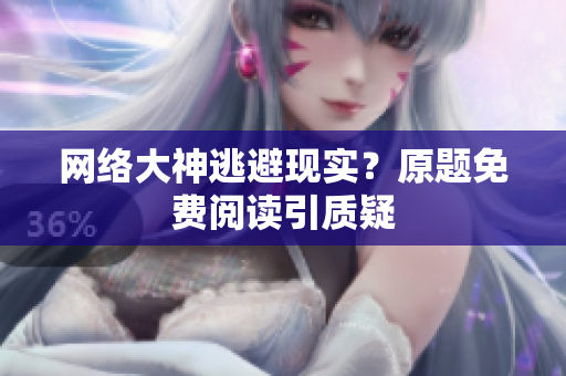 网络大神逃避现实？原题免费阅读引质疑