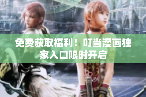 免费获取福利！叮当漫画独家入口限时开启