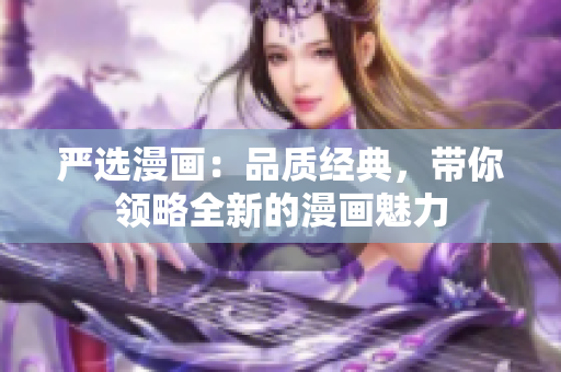 严选漫画：品质经典，带你领略全新的漫画魅力