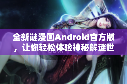全新谜漫画Android官方版，让你轻松体验神秘解谜世界