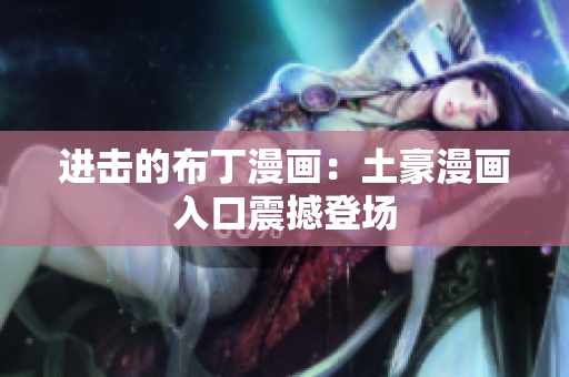 进击的布丁漫画：土豪漫画入口震撼登场