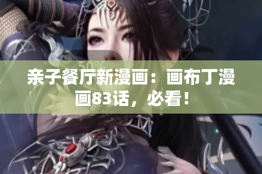 亲子餐厅新漫画：画布丁漫画83话，必看！