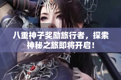 八重神子奖励旅行者，探索神秘之旅即将开启！