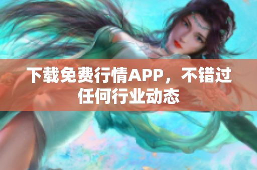 下载免费行情APP，不错过任何行业动态