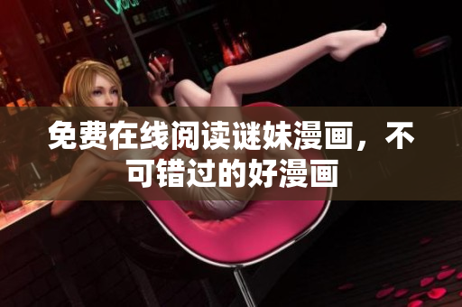 免费在线阅读谜妹漫画，不可错过的好漫画