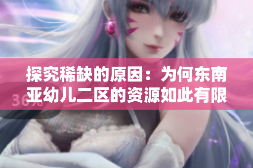 探究稀缺的原因：为何东南亚幼儿二区的资源如此有限？