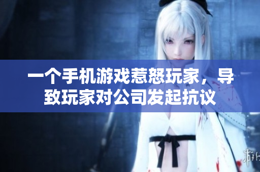 一个手机游戏惹怒玩家，导致玩家对公司发起抗议