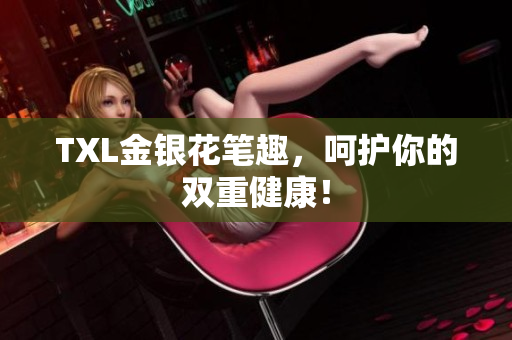 TXL金银花笔趣，呵护你的双重健康！