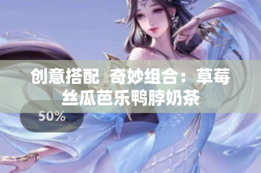 创意搭配  奇妙组合：草莓丝瓜芭乐鸭脖奶茶