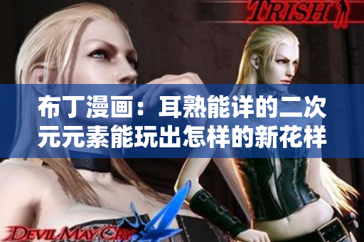 布丁漫画：耳熟能详的二次元元素能玩出怎样的新花样