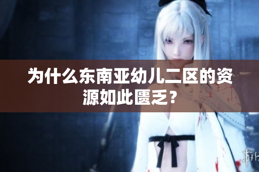 为什么东南亚幼儿二区的资源如此匮乏？