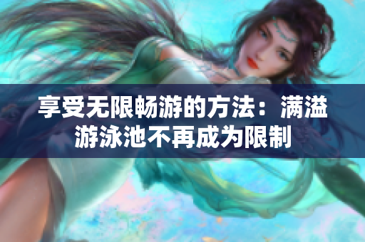享受无限畅游的方法：满溢游泳池不再成为限制
