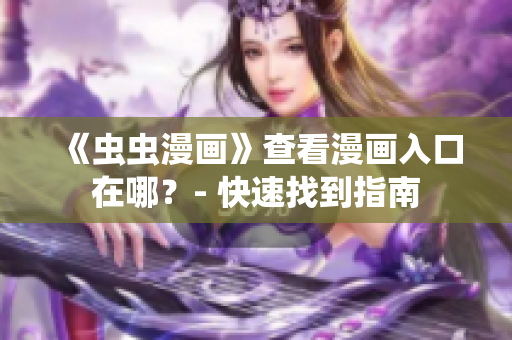 《虫虫漫画》查看漫画入口在哪？- 快速找到指南