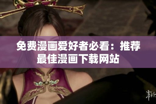免费漫画爱好者必看：推荐最佳漫画下载网站