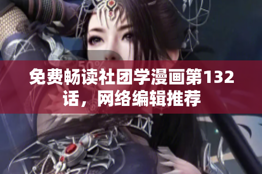 免费畅读社团学漫画第132话，网络编辑推荐