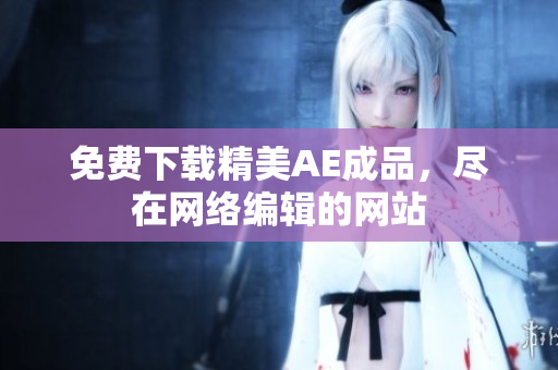 免费下载精美AE成品，尽在网络编辑的网站