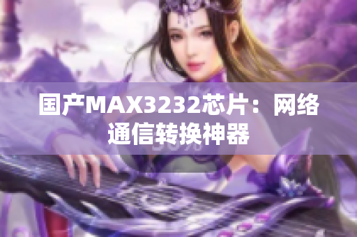 国产MAX3232芯片：网络通信转换神器