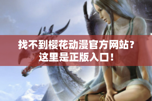 找不到樱花动漫官方网站？这里是正版入口！