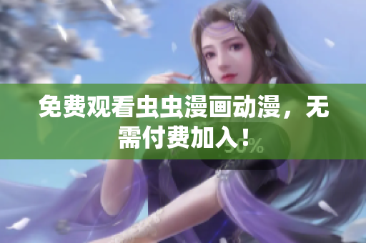 免费观看虫虫漫画动漫，无需付费加入！