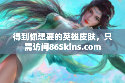 得到你想要的英雄皮肤，只需访问86Skins.com