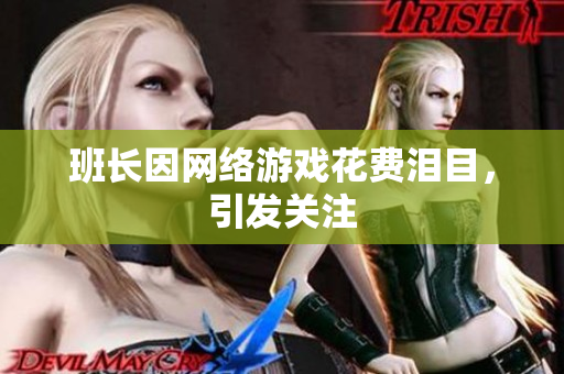班长因网络游戏花费泪目，引发关注