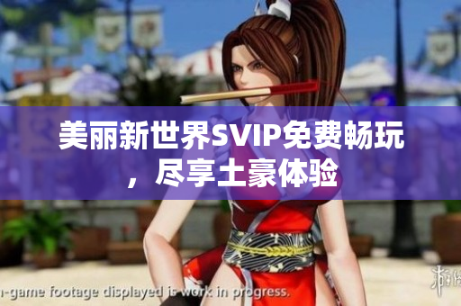 美丽新世界SVIP免费畅玩，尽享土豪体验