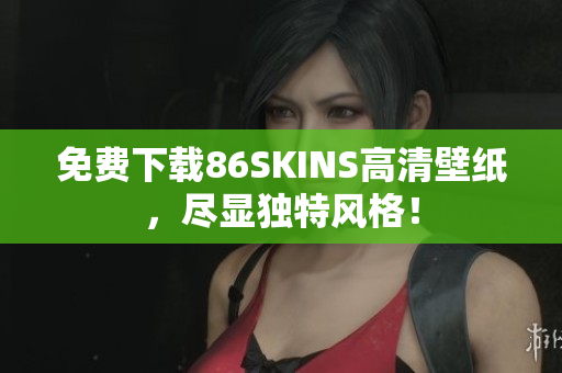 免费下载86SKINS高清壁纸，尽显独特风格！
