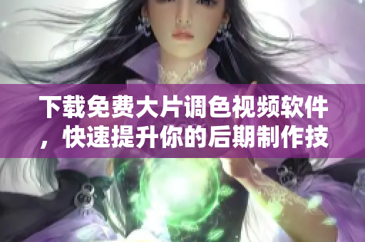 下载免费大片调色视频软件，快速提升你的后期制作技能！