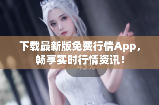 下载最新版免费行情App，畅享实时行情资讯！