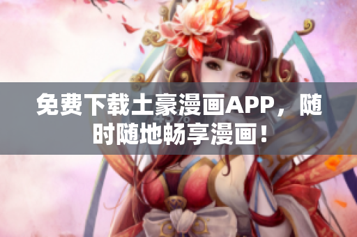 免费下载土豪漫画APP，随时随地畅享漫画！