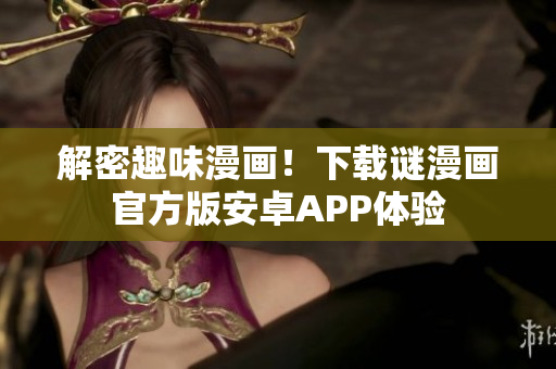 解密趣味漫画！下载谜漫画官方版安卓APP体验