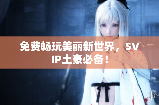 免费畅玩美丽新世界，SVIP土豪必备！
