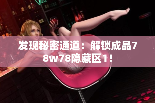 发现秘密通道：解锁成品78w78隐藏区1！
