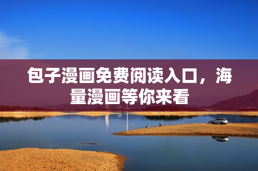包子漫画免费阅读入口，海量漫画等你来看