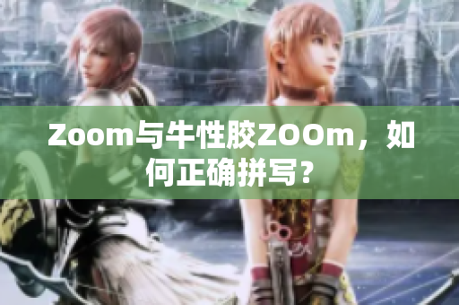 Zoom与牛性胶ZOOm，如何正确拼写？