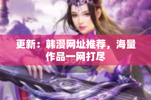 更新：韩漫网址推荐，海量作品一网打尽