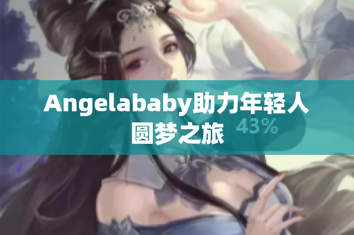 Angelababy助力年轻人圆梦之旅