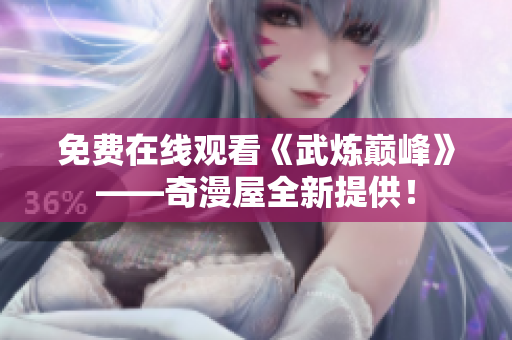 免费在线观看《武炼巅峰》——奇漫屋全新提供！