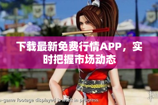 下载最新免费行情APP，实时把握市场动态