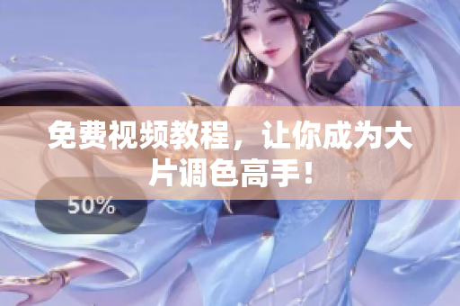 免费视频教程，让你成为大片调色高手！